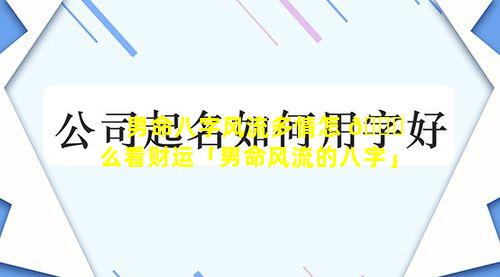 男命八字风流多情怎 🐕 么看财运「男命风流的八字」